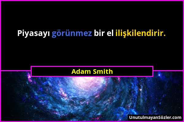 Adam Smith - Piyasayı görünmez bir el ilişkilendirir....