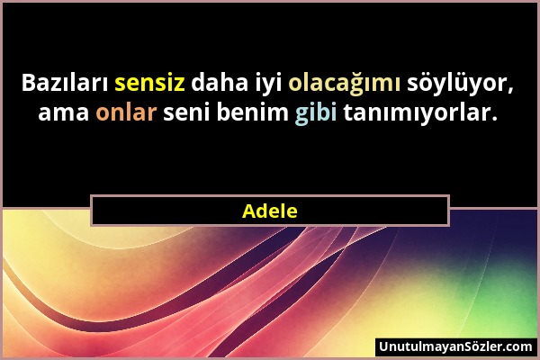 Adele - Bazıları sensiz daha iyi olacağımı söylüyor, ama onlar seni benim gibi tanımıyorlar....