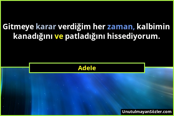 Adele - Gitmeye karar verdiğim her zaman, kalbimin kanadığını ve patladığını hissediyorum....