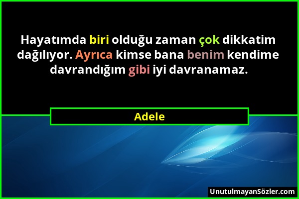 Adele - Hayatımda biri olduğu zaman çok dikkatim dağılıyor. Ayrıca kimse bana benim kendime davrandığım gibi iyi davranamaz....