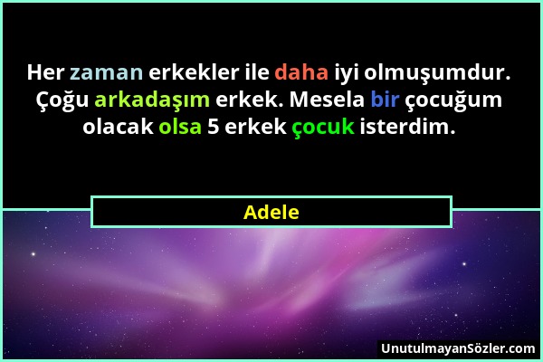 Adele - Her zaman erkekler ile daha iyi olmuşumdur. Çoğu arkadaşım erkek. Mesela bir çocuğum olacak olsa 5 erkek çocuk isterdim....