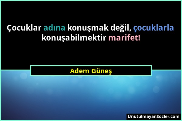 Adem Güneş - Çocuklar adına konuşmak değil, çocuklarla konuşabilmektir marifet!...