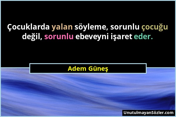 Adem Güneş - Çocuklarda yalan söyleme, sorunlu çocuğu değil, sorunlu ebeveyni işaret eder....