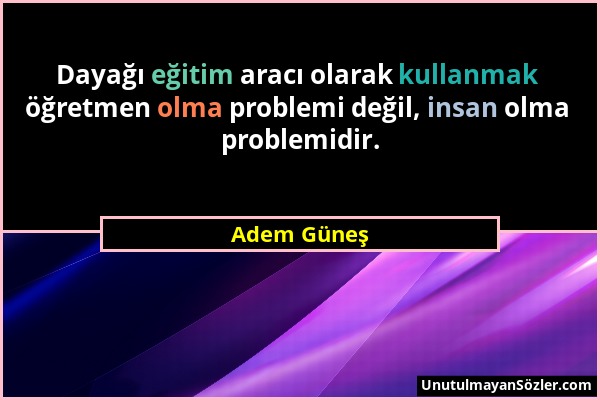 Adem Güneş - Dayağı eğitim aracı olarak kullanmak öğretmen olma problemi değil, insan olma problemidir....