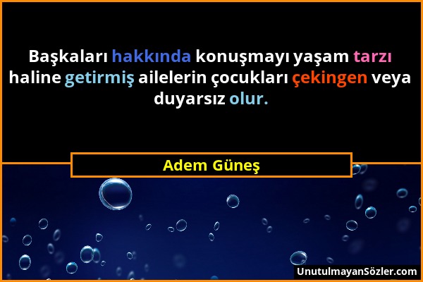 Adem Güneş - Başkaları hakkında konuşmayı yaşam tarzı haline getirmiş ailelerin çocukları çekingen veya duyarsız olur....