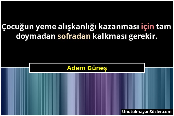 Adem Güneş - Çocuğun yeme alışkanlığı kazanması için tam doymadan sofradan kalkması gerekir....