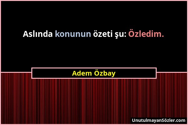 Adem Özbay - Aslında konunun özeti şu: Özledim....