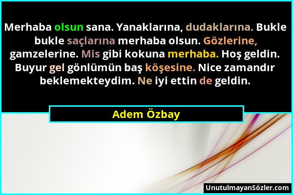 Adem Özbay - Merhaba olsun sana. Yanaklarına, dudaklarına. Bukle bukle saçlarına merhaba olsun. Gözlerine, gamzelerine. Mis gibi kokuna merhaba. Hoş g...