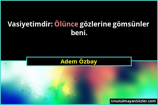 Adem Özbay - Vasiyetimdir: Ölünce gözlerine gömsünler beni....