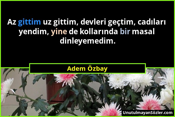 Adem Özbay - Az gittim uz gittim, devleri geçtim, cadıları yendim, yine de kollarında bir masal dinleyemedim....