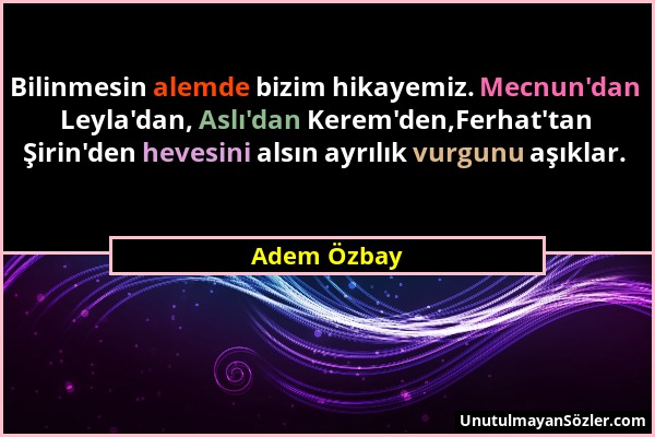 Adem Özbay - Bilinmesin alemde bizim hikayemiz. Mecnun'dan Leyla'dan, Aslı'dan Kerem'den,Ferhat'tan Şirin'den hevesini alsın ayrılık vurgunu aşıklar....