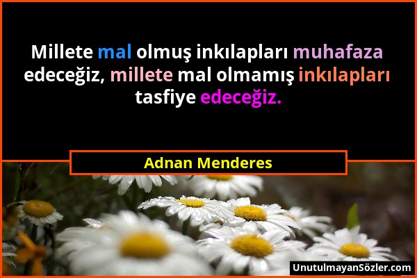 Adnan Menderes - Millete mal olmuş inkılapları muhafaza edeceğiz, millete mal olmamış inkılapları tasfiye edeceğiz....