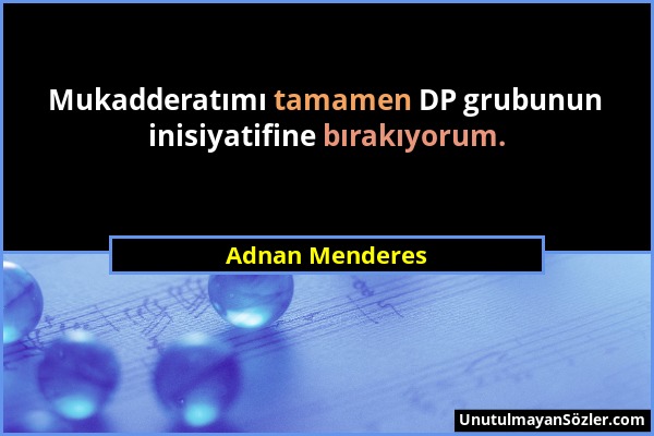 Adnan Menderes - Mukadderatımı tamamen DP grubunun inisiyatifine bırakıyorum....