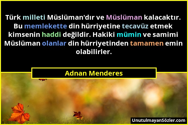 Adnan Menderes - Türk milleti Müslüman'dır ve Müslüman kalacaktır. Bu memlekette din hürriyetine tecavüz etmek kimsenin haddi değildir. Hakiki mümin v...