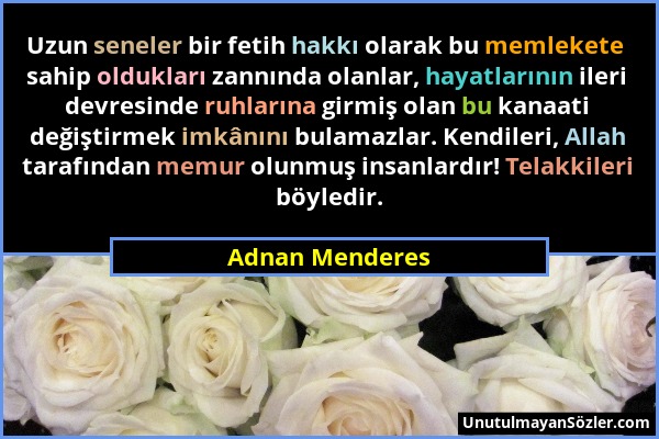 Adnan Menderes - Uzun seneler bir fetih hakkı olarak bu memlekete sahip oldukları zannında olanlar, hayatlarının ileri devresinde ruhlarına girmiş ola...
