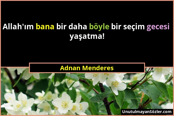 Adnan Menderes - Allah'ım bana bir daha böyle bir seçim gecesi yaşatma!...