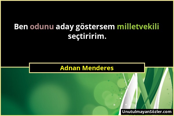 Adnan Menderes - Ben odunu aday göstersem milletvekili seçtiririm....