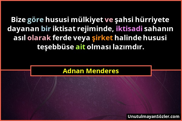 Adnan Menderes - Bize göre hususi mülkiyet ve şahsi hürriyete dayanan bir iktisat rejiminde, iktisadi sahanın asıl olarak ferde veya şirket halinde hu...