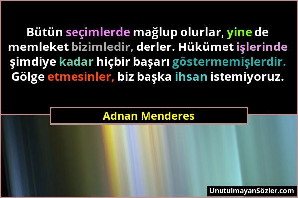 Adnan Menderes - Bütün seçimlerde mağlup olurlar, yine de memleket bizimledir, derler. Hükümet işlerinde şimdiye kadar hiçbir başarı göstermemişlerdir...