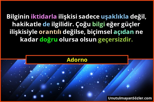 Adorno - Bilginin iktidarla ilişkisi sadece uşaklıkla değil, hakikatle de ilgilidir. Çoğu bilgi eğer güçler ilişkisiyle orantılı değilse, biçimsel açı...