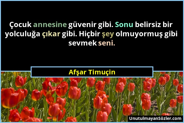 Afşar Timuçin - Çocuk annesine güvenir gibi. Sonu belirsiz bir yolculuğa çıkar gibi. Hiçbir şey olmuyormuş gibi sevmek seni....