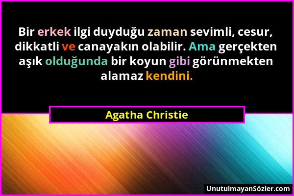 Agatha Christie - Bir erkek ilgi duyduğu zaman sevimli, cesur, dikkatli ve canayakın olabilir. Ama gerçekten aşık olduğunda bir koyun gibi görünmekten...