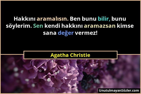 Agatha Christie - Hakkını aramalısın. Ben bunu bilir, bunu söylerim. Sen kendi hakkını aramazsan kimse sana değer vermez!...