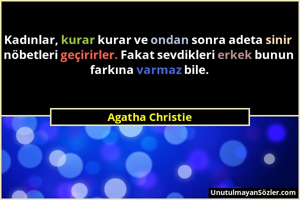 Agatha Christie - Kadınlar, kurar kurar ve ondan sonra adeta sinir nöbetleri geçirirler. Fakat sevdikleri erkek bunun farkına varmaz bile....