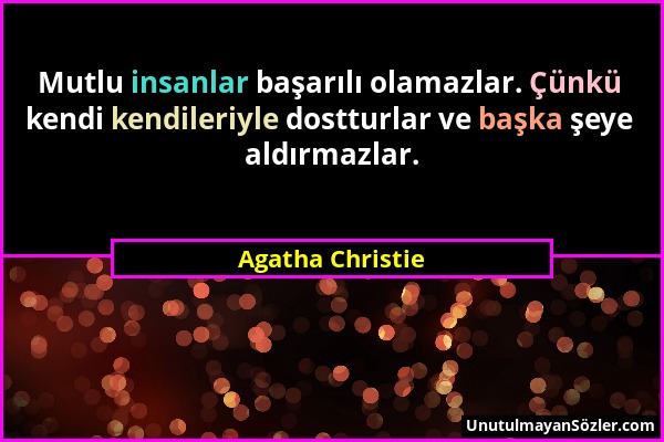 Agatha Christie - Mutlu insanlar başarılı olamazlar. Çünkü kendi kendileriyle dostturlar ve başka şeye aldırmazlar....