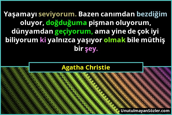Agatha Christie - Yaşamayı seviyorum. Bazen canımdan bezdiğim oluyor, doğduğuma pişman oluyorum, dünyamdan geçiyorum, ama yine de çok iyi biliyorum ki...