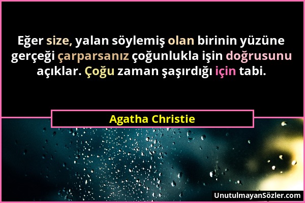 Agatha Christie - Eğer size, yalan söylemiş olan birinin yüzüne gerçeği çarparsanız çoğunlukla işin doğrusunu açıklar. Çoğu zaman şaşırdığı için tabi....