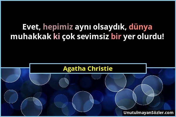 Agatha Christie - Evet, hepimiz aynı olsaydık, dünya muhakkak ki çok sevimsiz bir yer olurdu!...