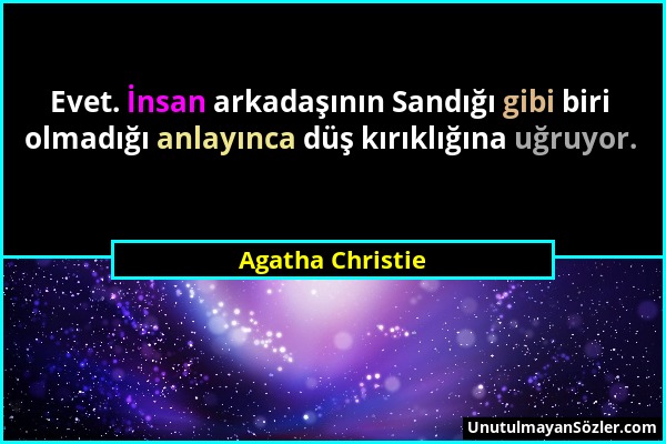Agatha Christie - Evet. İnsan arkadaşının Sandığı gibi biri olmadığı anlayınca düş kırıklığına uğruyor....