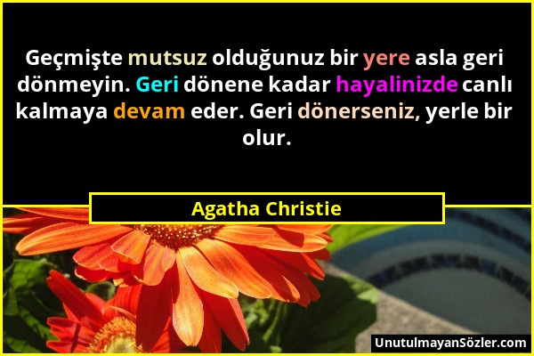 Agatha Christie - Geçmişte mutsuz olduğunuz bir yere asla geri dönmeyin. Geri dönene kadar hayalinizde canlı kalmaya devam eder. Geri dönerseniz, yerl...