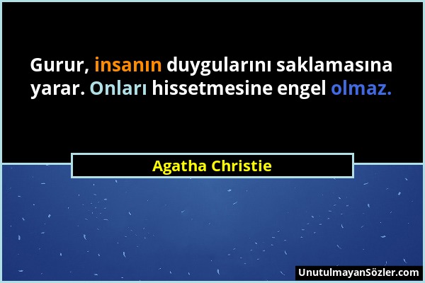 Agatha Christie - Gurur, insanın duygularını saklamasına yarar. Onları hissetmesine engel olmaz....