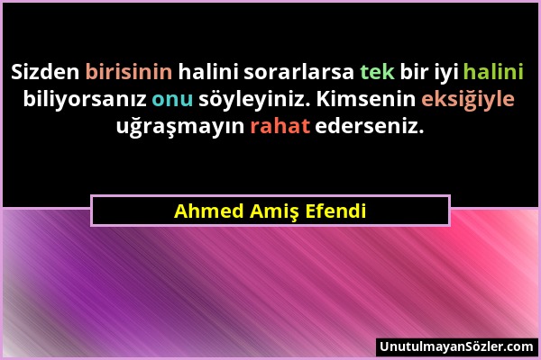 Ahmed Amiş Efendi - Sizden birisinin halini sorarlarsa tek bir iyi halini biliyorsanız onu söyleyiniz. Kimsenin eksiğiyle uğraşmayın rahat ederseniz....