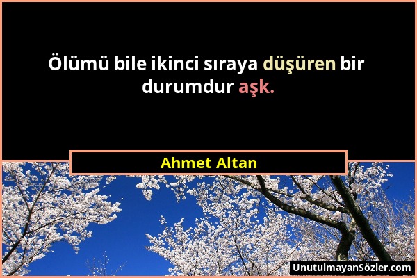 Ahmet Altan - Ölümü bile ikinci sıraya düşüren bir durumdur aşk....