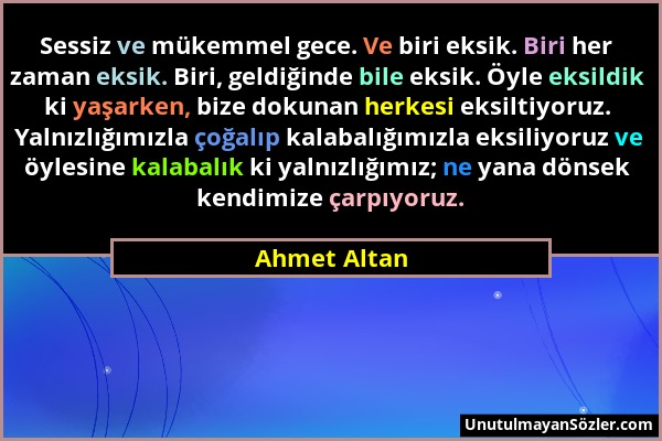 Ahmet Altan - Sessiz ve mükemmel gece. Ve biri eksik. Biri her zaman eksik. Biri, geldiğinde bile eksik. Öyle eksildik ki yaşarken, bize dokunan herke...