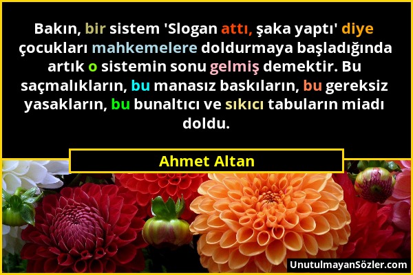 Ahmet Altan - Bakın, bir sistem 'Slogan attı, şaka yaptı' diye çocukları mahkemelere doldurmaya başladığında artık o sistemin sonu gelmiş demektir. Bu...