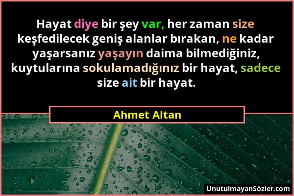 Ahmet Altan - Hayat diye bir şey var, her zaman size keşfedilecek geniş alanlar bırakan, ne kadar yaşarsanız yaşayın daima bilmediğiniz, kuytularına s...