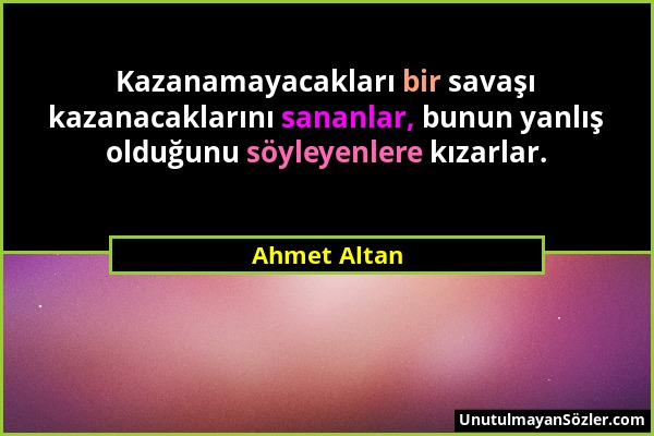 Ahmet Altan - Kazanamayacakları bir savaşı kazanacaklarını sananlar, bunun yanlış olduğunu söyleyenlere kızarlar....