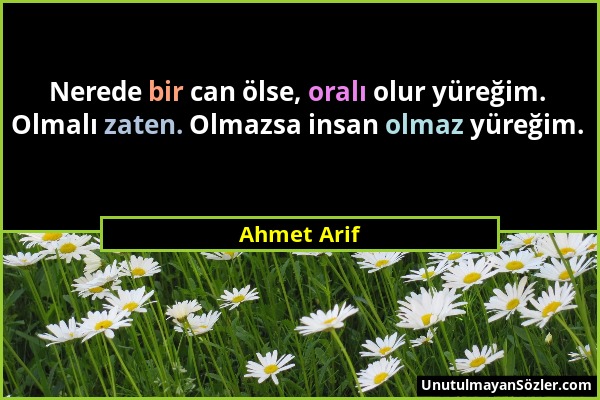 Ahmet Arif - Nerede bir can ölse, oralı olur yüreğim. Olmalı zaten. Olmazsa insan olmaz yüreğim....