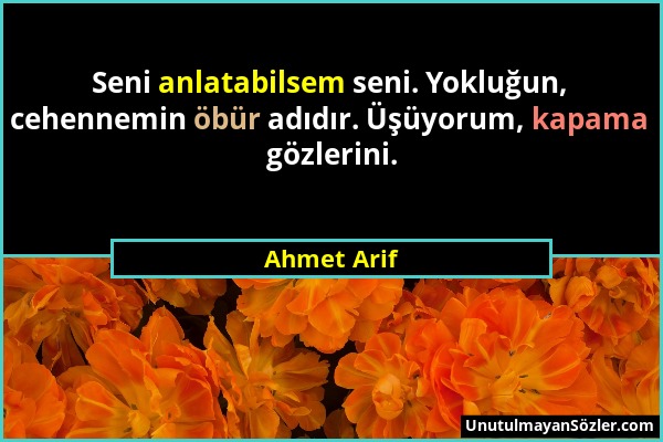Ahmet Arif - Seni anlatabilsem seni. Yokluğun, cehennemin öbür adıdır. Üşüyorum, kapama gözlerini....
