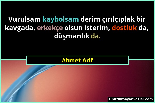 Ahmet Arif - Vurulsam kaybolsam derim çırılçıplak bir kavgada, erkekçe olsun isterim, dostluk da, düşmanlık da....