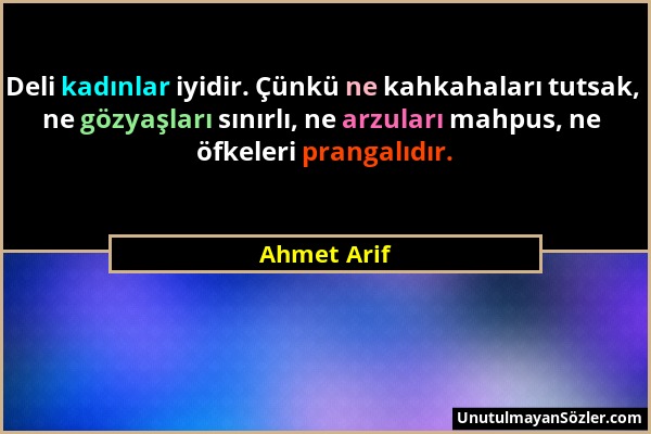 Ahmet Arif - Deli kadınlar iyidir. Çünkü ne kahkahaları tutsak, ne gözyaşları sınırlı, ne arzuları mahpus, ne öfkeleri prangalıdır....