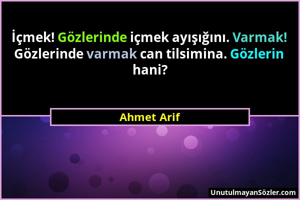 Ahmet Arif - İçmek! Gözlerinde içmek ayışığını. Varmak! Gözlerinde varmak can tilsimina. Gözlerin hani?...