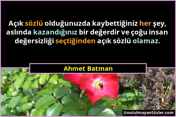 Ahmet Batman - Açık sözlü olduğunuzda kaybettiğiniz her şey, aslında kazandığınız bir değerdir ve çoğu insan değersizliği seçtiğinden açık sözlü olama...