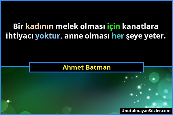 Ahmet Batman - Bir kadının melek olması için kanatlara ihtiyacı yoktur, anne olması her şeye yeter....