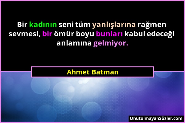 Ahmet Batman - Bir kadının seni tüm yanlışlarına rağmen sevmesi, bir ömür boyu bunları kabul edeceği anlamına gelmiyor....