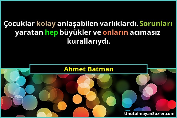 Ahmet Batman - Çocuklar kolay anlaşabilen varlıklardı. Sorunları yaratan hep büyükler ve onların acımasız kurallarıydı....